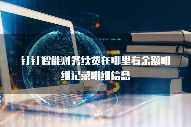 钉钉智能财务续费在哪里看余额明细记录明细信息