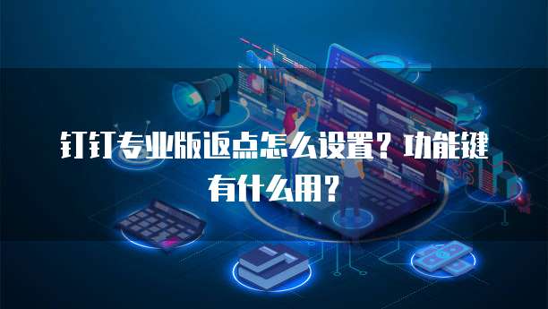 钉钉专业版返点怎么设置?功能键有什么用?