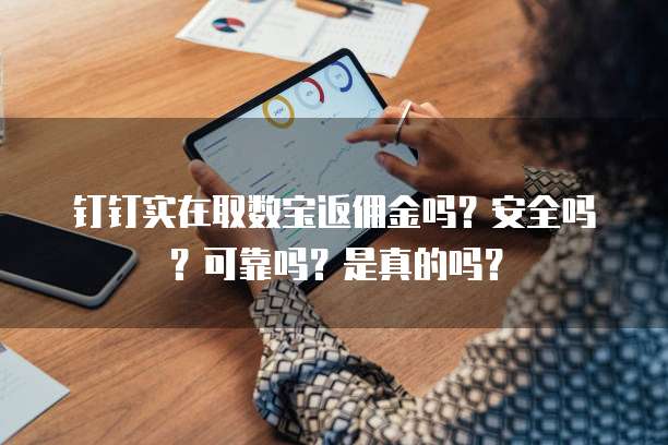 钉钉实在取数宝返佣金吗?安全吗?可靠吗?是真的吗?