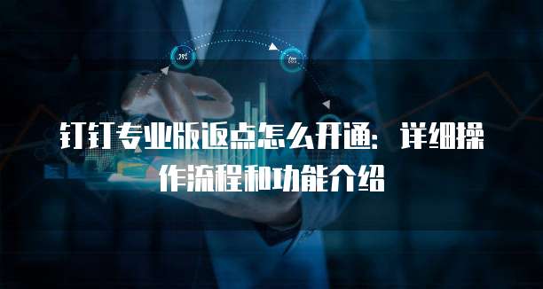 钉钉专业版返点怎么开通:详细操作流程和功能介绍