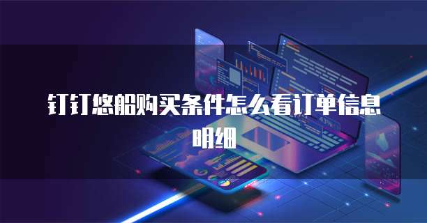 钉钉悠船购买条件怎么看订单信息明细