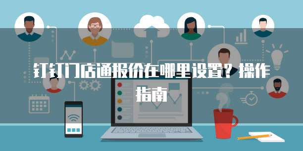 钉钉门店通报价在哪里设置?操作指南