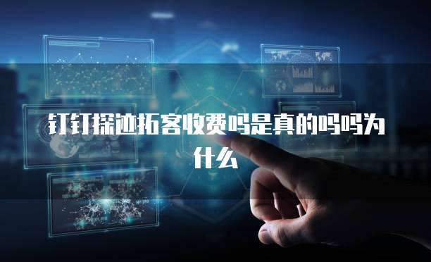 钉钉探迹拓客收费吗是真的吗吗为什么