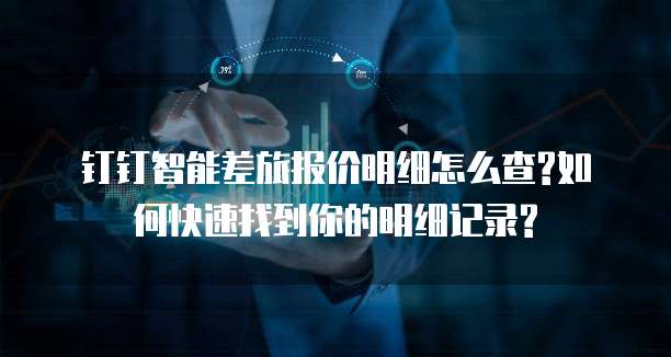 钉钉智能差旅报价明细怎么查?如何快速找到你的明细记录?
