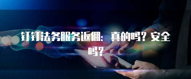 钉钉法务服务返佣:真的吗?安全吗?