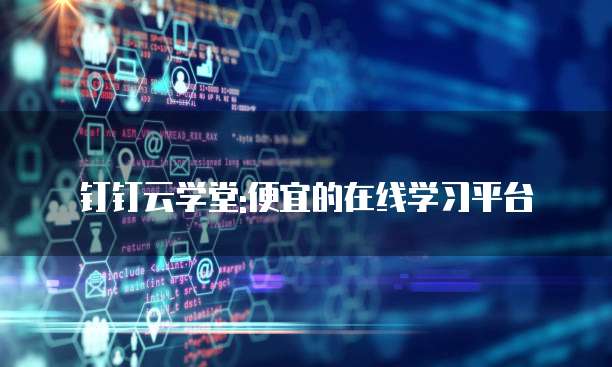 钉钉云学堂:便宜的在线学习平台