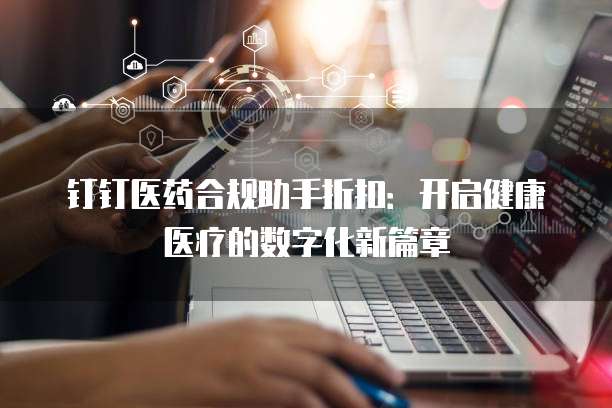 钉钉医药合规助手折扣：开启健康医疗的数字化新篇章