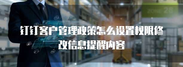 钉钉客户管理政策怎么设置权限修改信息提醒内容
