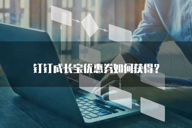 钉钉成长宝优惠券如何获得?