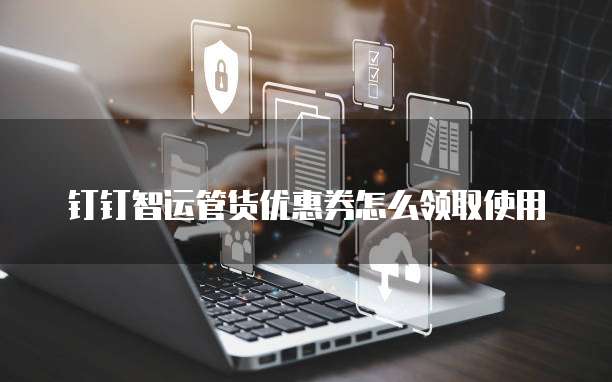 钉钉智运管货优惠券怎么领取使用