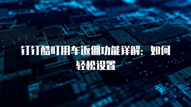 钉钉酷盯用车返佣功能详解:如何轻松设置