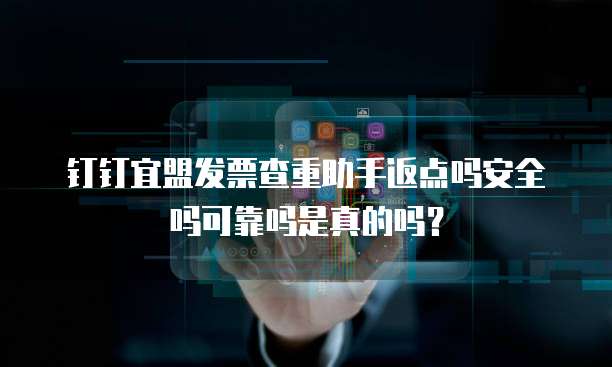 钉钉宜盟发票查重助手返点吗安全吗可靠吗是真的吗?