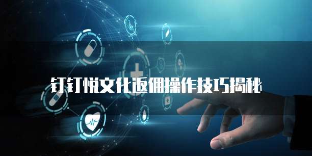 钉钉悦文化返佣操作技巧揭秘
