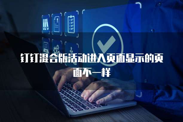 钉钉混合版活动进入页面显示的页面不一样