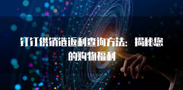 钉钉供销链返利查询方法：揭秘您的购物福利