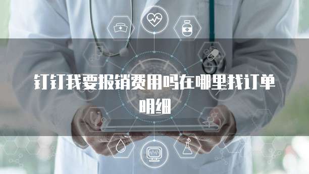 钉钉我要报销费用吗在哪里找订单明细