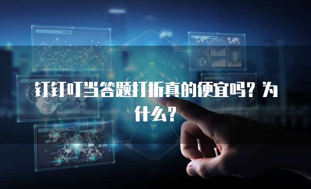 钉钉叮当答题打折真的便宜吗?为什么?