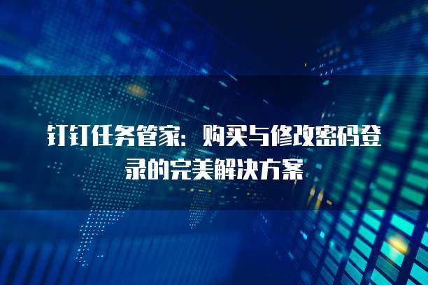 钉钉任务管家:购买与修改密码登录的完美解决方案