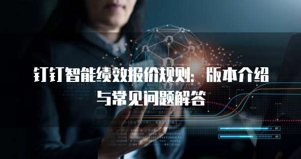 钉钉智能绩效报价规则:版本介绍与常见问题解答