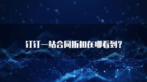钉钉一站合同折扣在哪看到?