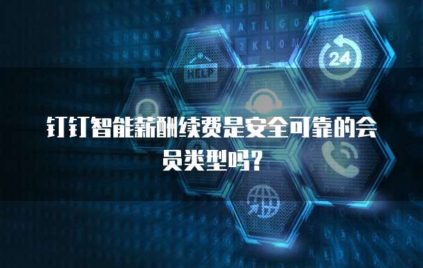 钉钉智能薪酬续费是安全可靠的会员类型吗?
