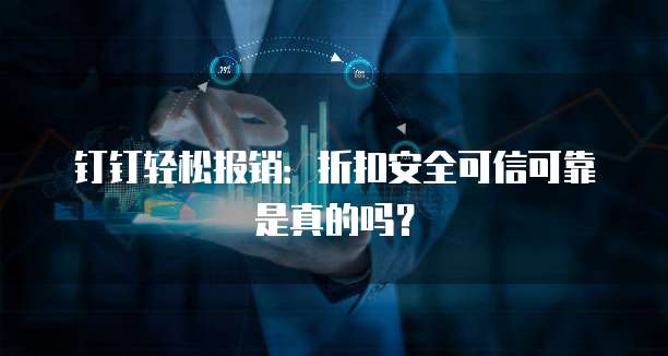 钉钉轻松报销:折扣安全可信可靠是真的吗?