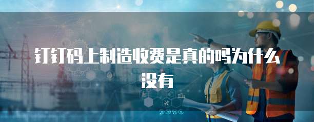 钉钉码上制造收费是真的吗为什么没有
