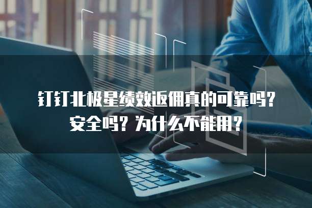 钉钉北极星绩效返佣真的可靠吗?安全吗?为什么不能用?