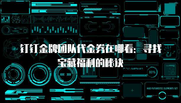 钉钉金牌团队代金券在哪看:寻找宝藏福利的秘诀