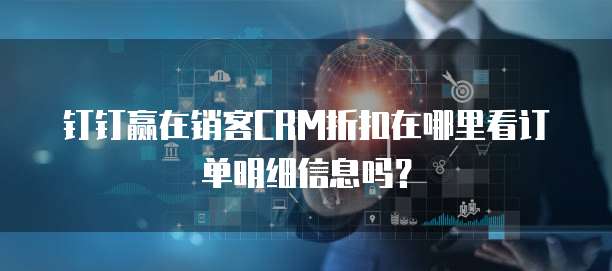 钉钉赢在销客CRM折扣在哪里看订单明细信息吗？