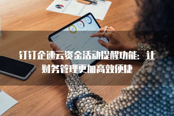 钉钉企速云资金活动提醒功能：让财务管理更加高效便捷
