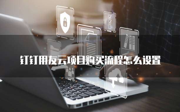 钉钉用友云项目购买流程怎么设置