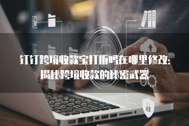 钉钉跨境收款宝打折吗在哪里修改:揭秘跨境收款的秘密武器