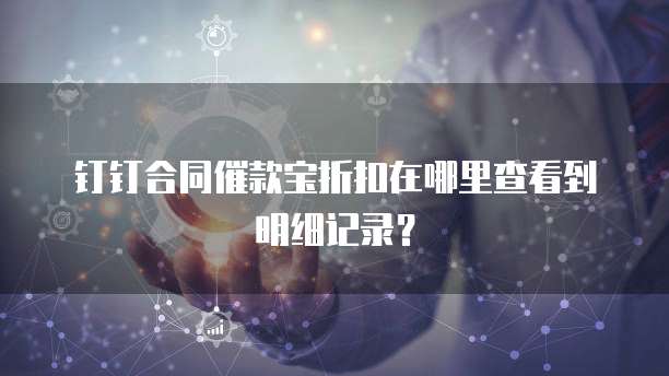 钉钉合同催款宝折扣在哪里查看到明细记录?