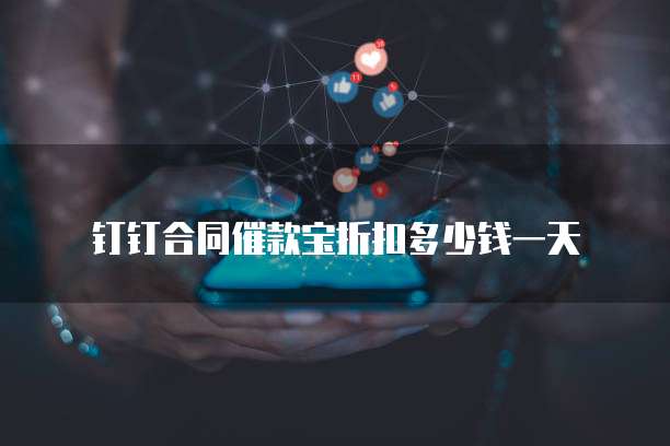 钉钉合同催款宝折扣多少钱一天