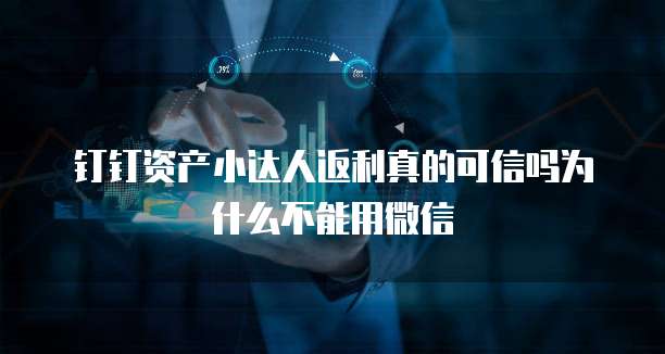 钉钉资产小达人返利真的可信吗为什么不能用微信