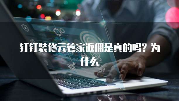 钉钉装修云管家返佣是真的吗?为什么