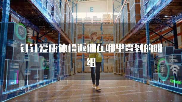 钉钉爱康体检返佣在哪里查到的明细