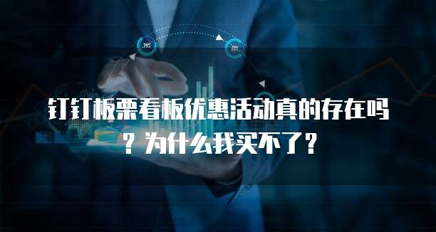 钉钉板栗看板优惠活动真的存在吗？为什么我买不了？