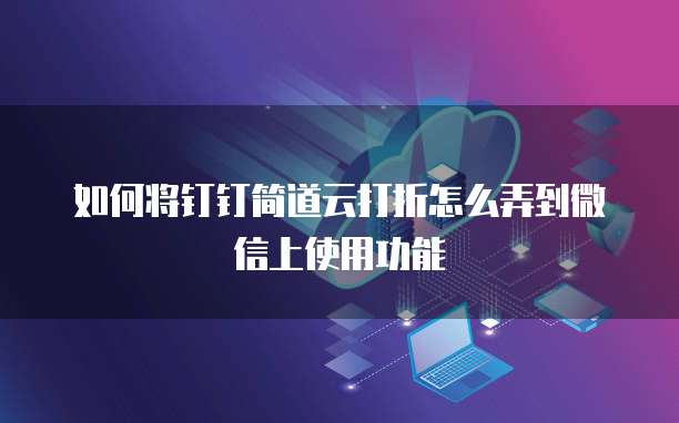 如何将钉钉简道云打折怎么弄到微信上使用功能
