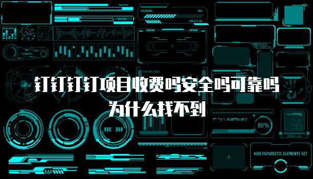 钉钉钉钉项目收费吗安全吗可靠吗为什么找不到