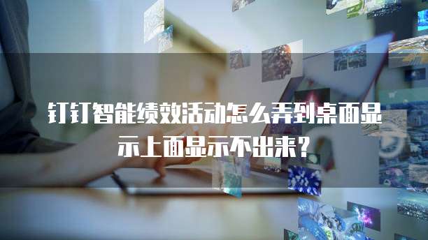 钉钉智能绩效活动怎么弄到桌面显示上面显示不出来?