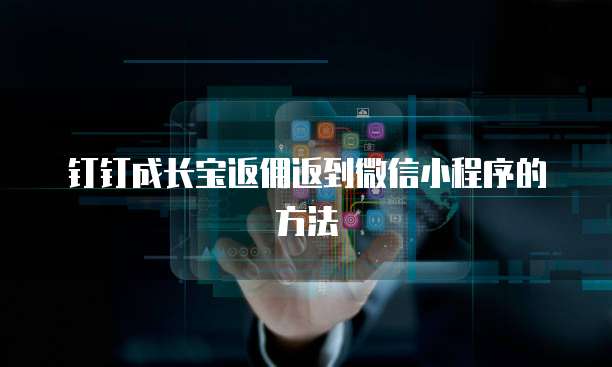 钉钉成长宝返佣返到微信小程序的方法