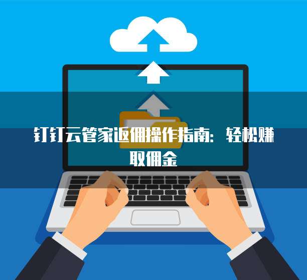 钉钉云管家返佣操作指南:轻松赚取佣金