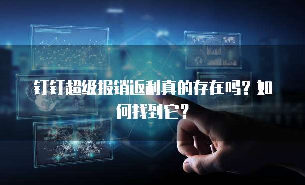 钉钉超级报销返利真的存在吗?如何找到它?