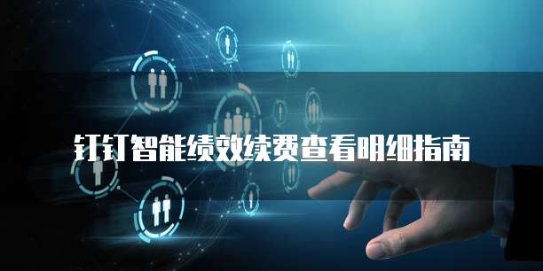 钉钉智能绩效续费查看明细指南