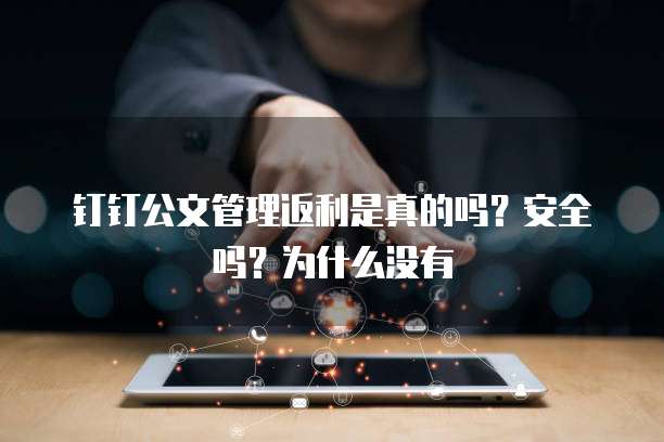 钉钉公文管理返利是真的吗？安全吗？为什么没有