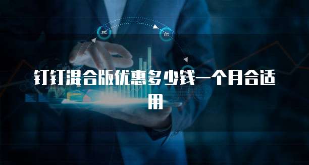 钉钉混合版优惠多少钱一个月合适用