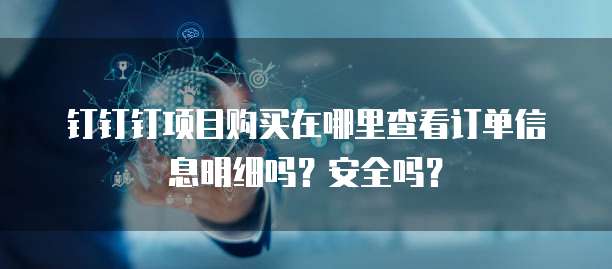 钉钉钉项目购买在哪里查看订单信息明细吗?安全吗?