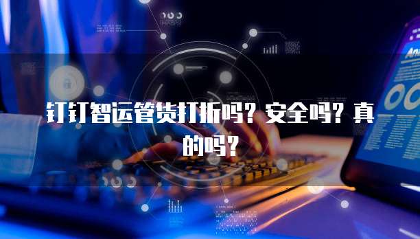 钉钉智运管货打折吗？安全吗？真的吗？